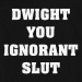 Dwight Ignorant Slut
