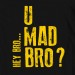 U Mad Bro?